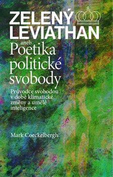 Zelený Leviathan aneb Poetika politické svobody. Průvodce svobodou v době klimatické změny a umělé i