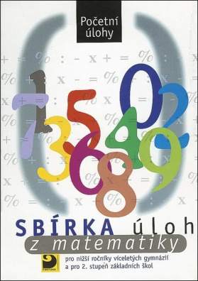 Sbírka úloh z matematiky Početní úlohy, pro nižší ročníky víceletých gymnázií a pro 2.stupeň základn