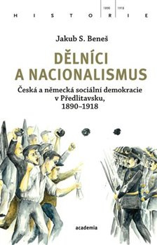 Dělníci a nacionalismus. Česká a německá sociální demokracie v Předlitavsku, 1890–1918