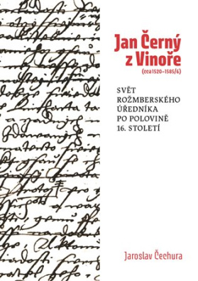 Jan Černý z Vinoře (cca 1520-1585/6) Svět rožmberského úředníka v polovině 16. století.